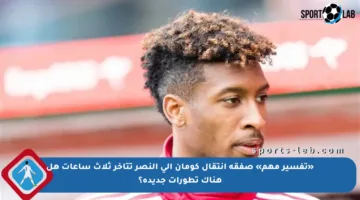 «تفسير مهم» صفقة انتقال كومان إلى النصر تتأخر ثلاث ساعات هل هناك تطورات جديدة؟